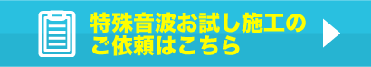 特殊音波お試し施工のご依頼はこちら