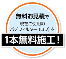 無料お見積で現在ご使用のバグフィルター（ロフ）を1本無料施工！